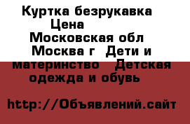 Куртка безрукавка › Цена ­ 1 000 - Московская обл., Москва г. Дети и материнство » Детская одежда и обувь   